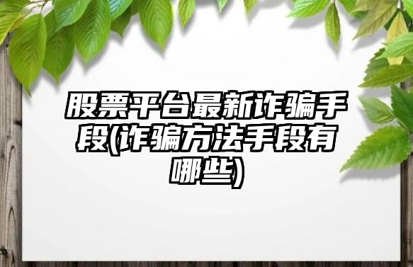 股票平臺最新詐騙手段(詐騙方法手段有哪些)