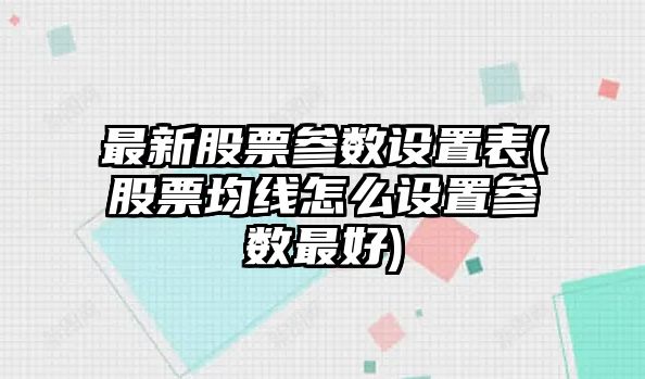 最新股票參數設置表(股票均線(xiàn)怎么設置參數最好)