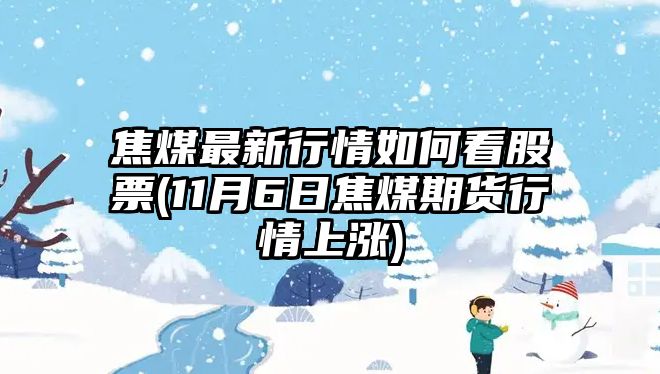 焦煤最新行情如何看股票(11月6日焦煤期貨行情上漲)