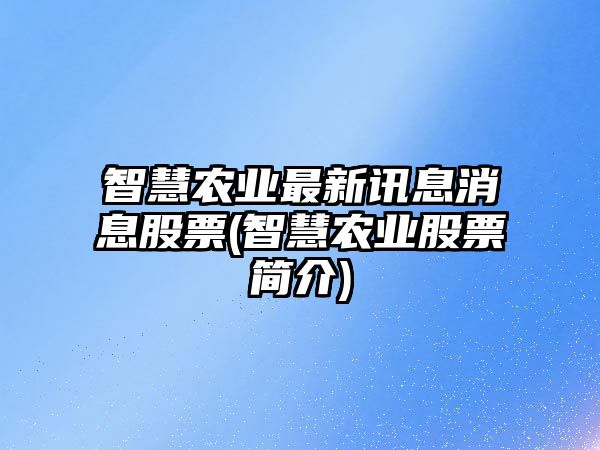 智慧農業(yè)最新訊息消息股票(智慧農業(yè)股票簡(jiǎn)介)