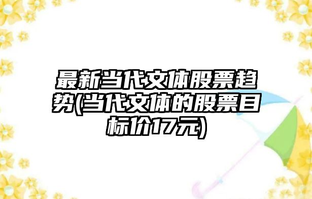 最新當代文體股票趨勢(當代文體的股票目標價(jià)17元)