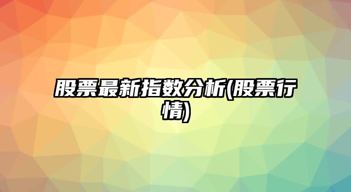 股票最新指數分析(股票行情)