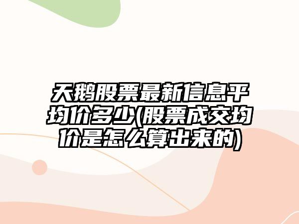 天鵝股票最新信息平均價(jià)多少(股票成交均價(jià)是怎么算出來(lái)的)