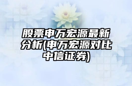 股票申萬(wàn)宏源最新分析(申萬(wàn)宏源對比中信證券)