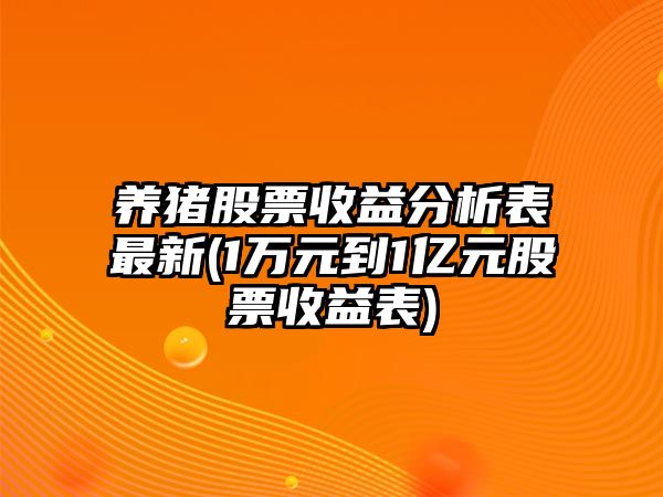 養豬股票收益分析表最新(1萬(wàn)元到1億元股票收益表)