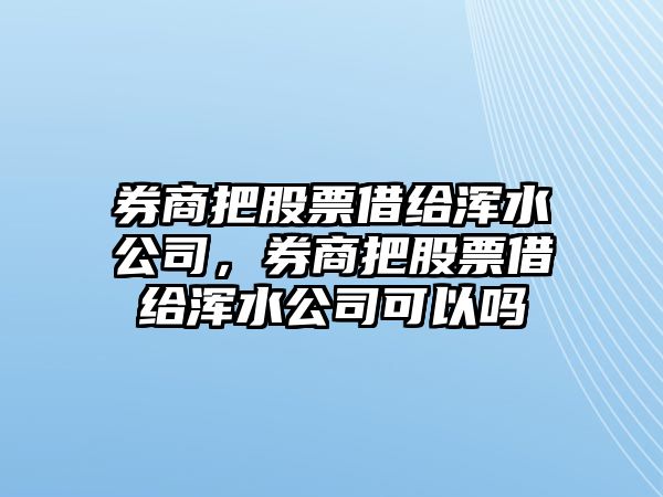 券商把股票借給渾水公司，券商把股票借給渾水公司可以嗎