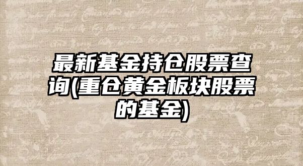 最新基金持倉股票查詢(xún)(重倉黃金板塊股票的基金)