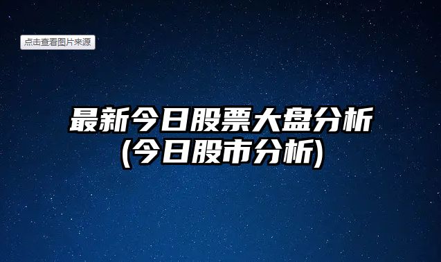 最新今日股票大盤(pán)分析(今日股市分析)