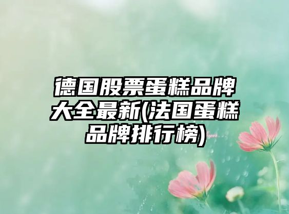 德國股票蛋糕品牌大全最新(法國蛋糕品牌排行榜)