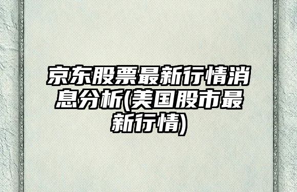 京東股票最新行情消息分析(美國股市最新行情)