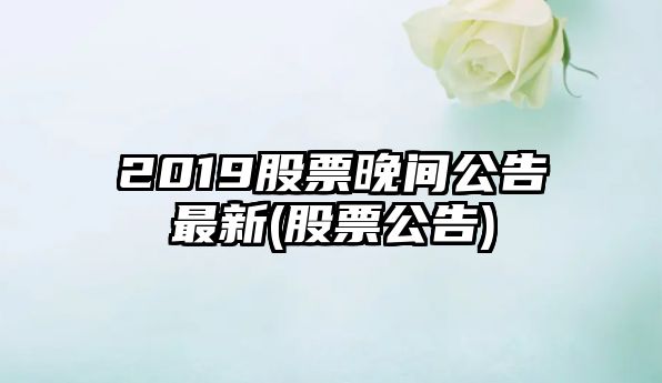 2019股票晚間公告最新(股票公告)