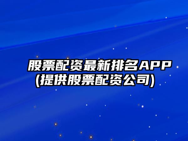 股票配資最新排名APP(提供股票配資公司)