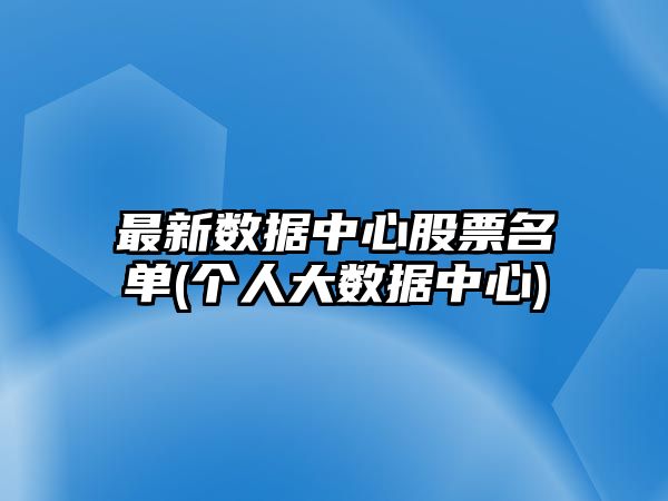 最新數據中心股票名單(個(gè)人大數據中心)