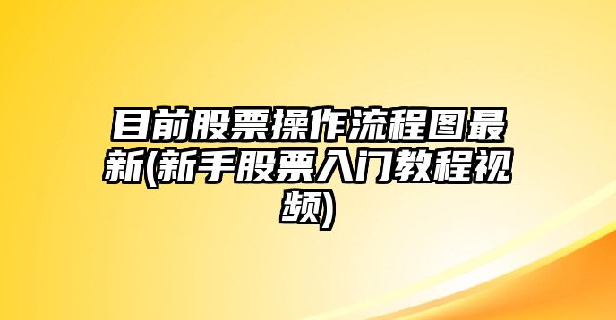 目前股票操作流程圖最新(新手股票入門(mén)教程視頻)