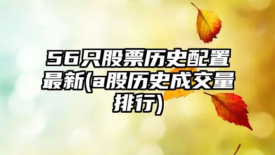 56只股票歷史配置最新(a股歷史成交量排行)