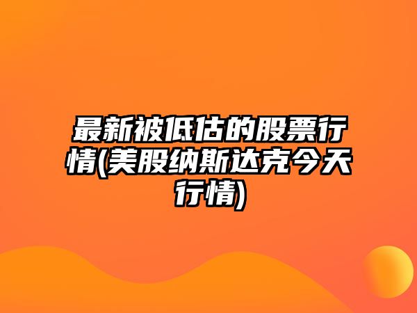 最新被低估的股票行情(美股納斯達克今天行情)