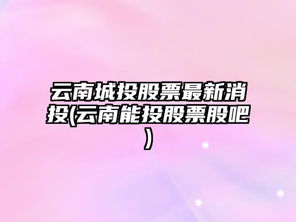 云南城投股票最新消投(云南能投股票股吧)