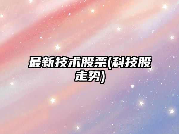 最新技術(shù)股票(科技股走勢)