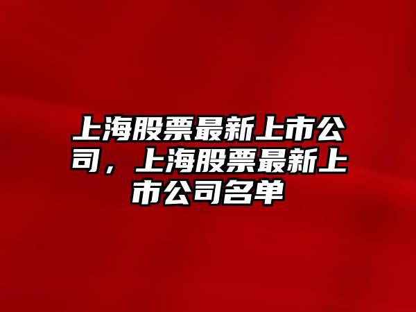 上海股票最新上市公司，上海股票最新上市公司名單