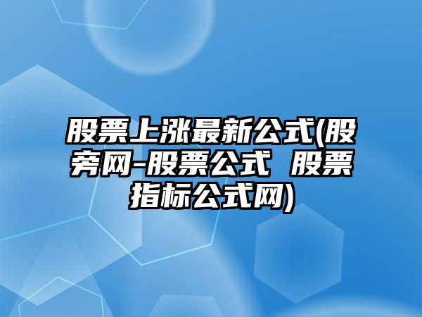 股票上漲最新公式(股旁網(wǎng)-股票公式 股票指標公式網(wǎng))