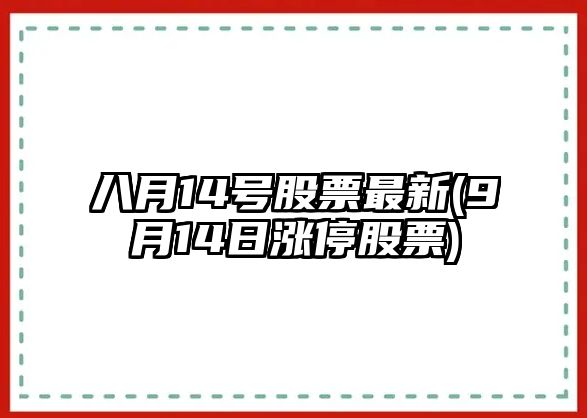 八月14號股票最新(9月14日漲停股票)