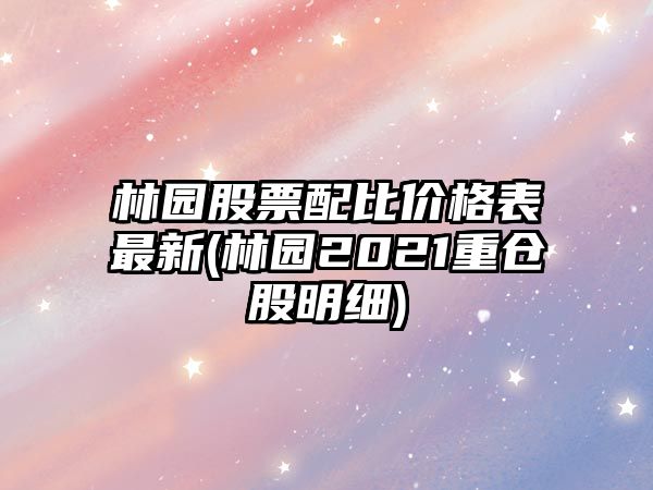 林園股票配比價(jià)格表最新(林園2021重倉股明細)