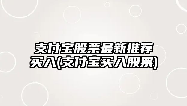 支付寶股票最新推薦買(mǎi)入(支付寶買(mǎi)入股票)