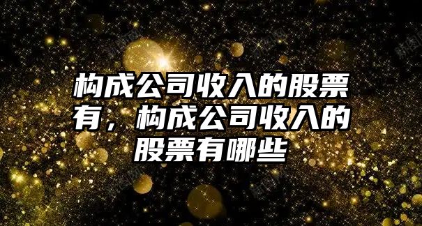 構成公司收入的股票有，構成公司收入的股票有哪些