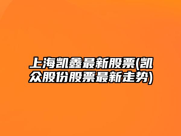 上海凱鑫最新股票(凱眾股份股票最新走勢)