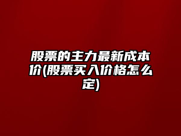 股票的主力最新成本價(jià)(股票買(mǎi)入價(jià)格怎么定)