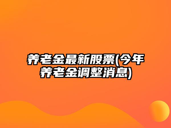 養老金最新股票(今年養老金調整消息)