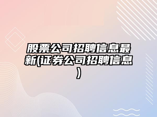 股票公司招聘信息最新(證券公司招聘信息)