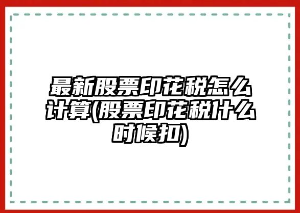 最新股票印花稅怎么計算(股票印花稅什么時(shí)候扣)