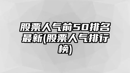 股票人氣前50排名最新(股票人氣排行榜)