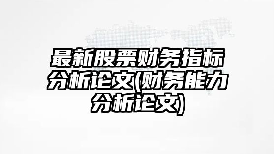 最新股票財務(wù)指標分析論文(財務(wù)能力分析論文)