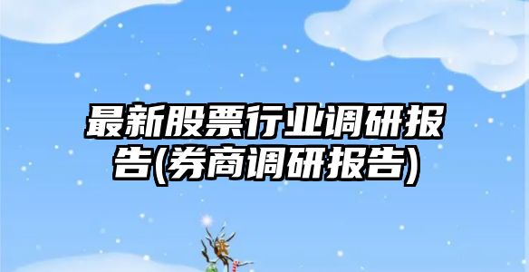 最新股票行業(yè)調研報告(券商調研報告)