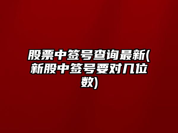 股票中簽號查詢(xún)最新(新股中簽號要對幾位數)