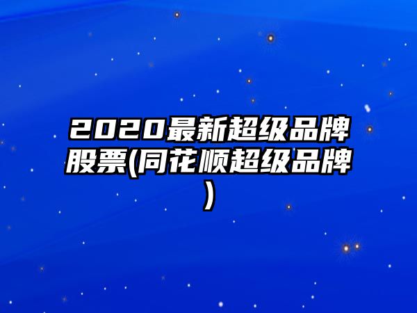 2020最新超級品牌股票(同花順超級品牌)