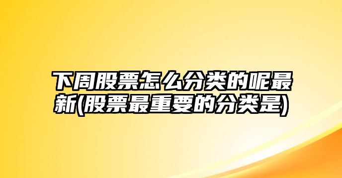 下周股票怎么分類(lèi)的呢最新(股票最重要的分類(lèi)是)