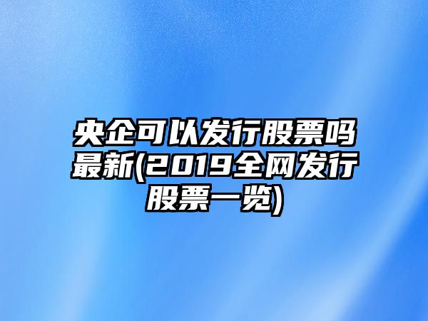 央企可以發(fā)行股票嗎最新(2019全網(wǎng)發(fā)行股票一覽)