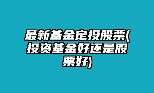 最新基金定投股票(投資基金好還是股票好)