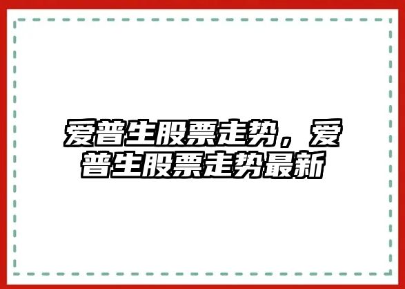 愛(ài)普生股票走勢，愛(ài)普生股票走勢最新