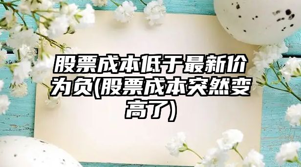 股票成本低于最新價(jià)為負(股票成本突然變高了)