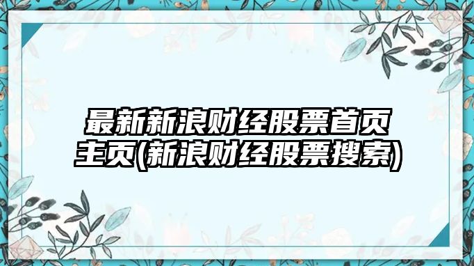 最新新浪財經(jīng)股票首頁(yè)主頁(yè)(新浪財經(jīng)股票搜索)