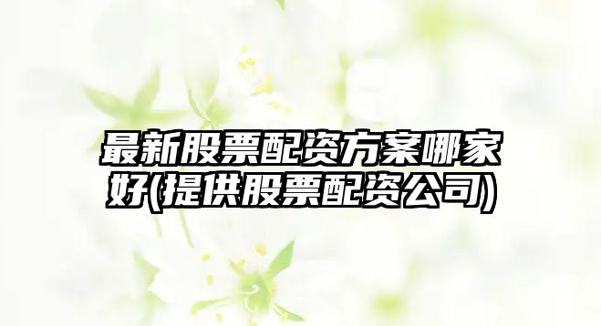 最新股票配資方案哪家好(提供股票配資公司)