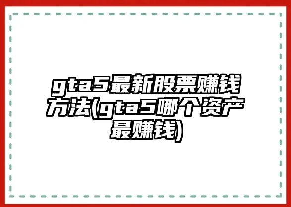 gta5最新股票賺錢(qián)方法(gta5哪個(gè)資產(chǎn)最賺錢(qián))