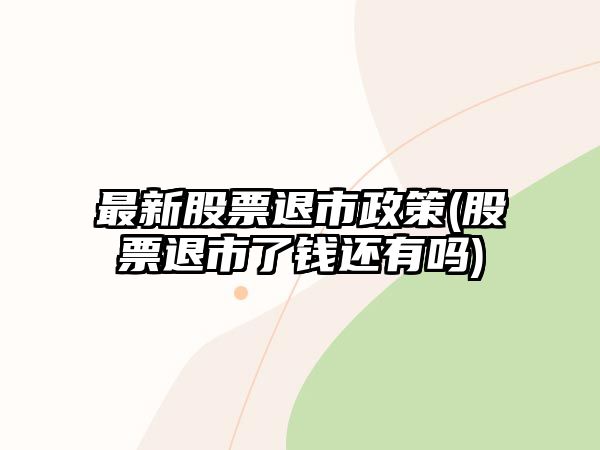 最新股票退市政策(股票退市了錢(qián)還有嗎)