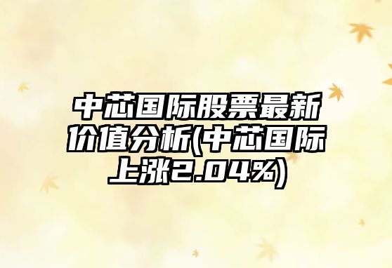 中芯國際股票最新價(jià)值分析(中芯國際上漲2.04%)