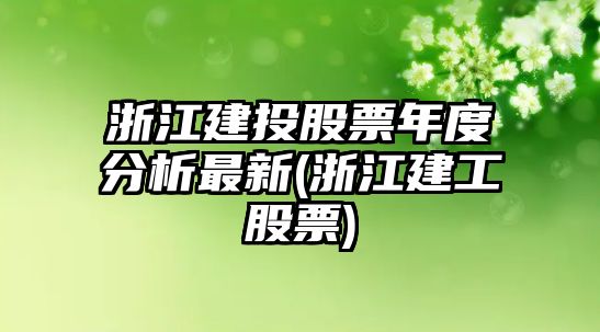 浙江建投股票年度分析最新(浙江建工股票)