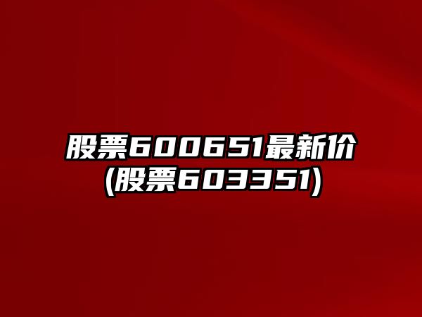 股票600651最新價(jià)(股票603351)